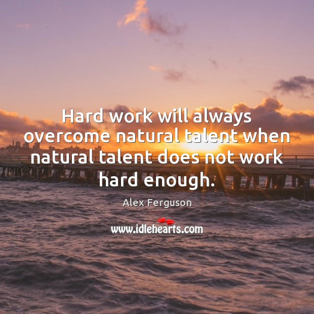 Hard work will always overcome natural talent when natural talent does not Alex Ferguson Picture Quote