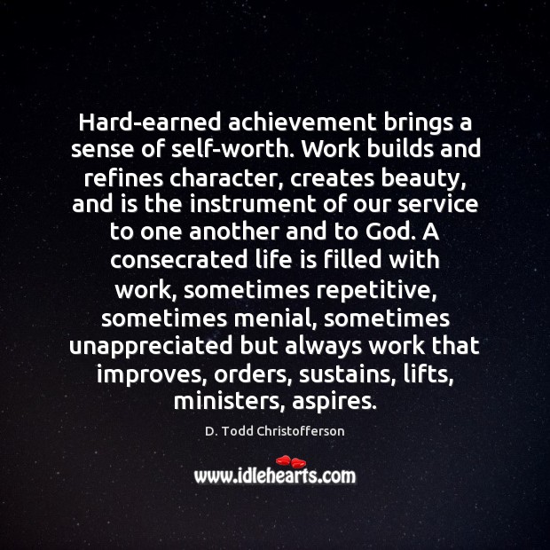 Hard-earned achievement brings a sense of self-worth. Work builds and refines character, D. Todd Christofferson Picture Quote