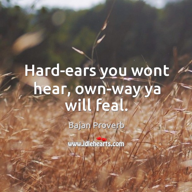 Hard-ears you wont hear, own-way ya will feal. Bajan Proverbs Image
