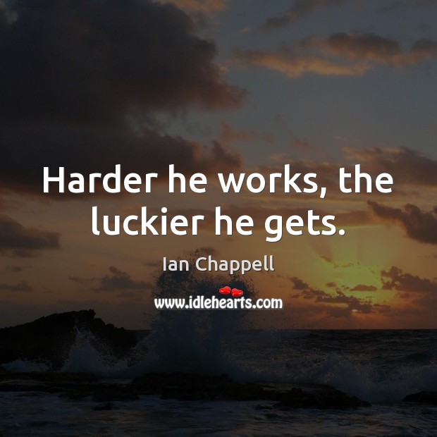 Harder he works, the luckier he gets. Ian Chappell Picture Quote