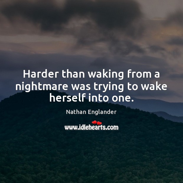 Harder than waking from a nightmare was trying to wake herself into one. Nathan Englander Picture Quote