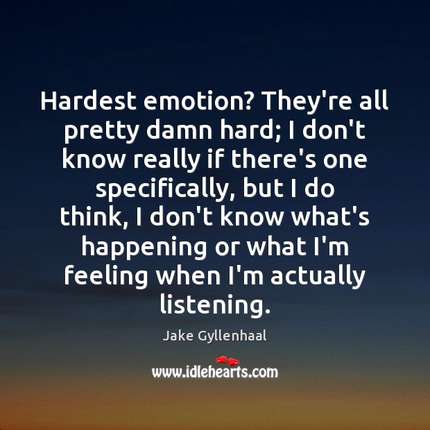 Hardest emotion? They’re all pretty damn hard; I don’t know really if Image