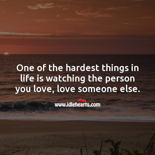 Hardest thing is watching the person you love, love someone else. Love Someone Quotes Image
