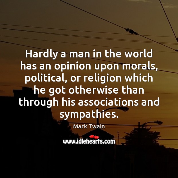 Hardly a man in the world has an opinion upon morals, political, Image
