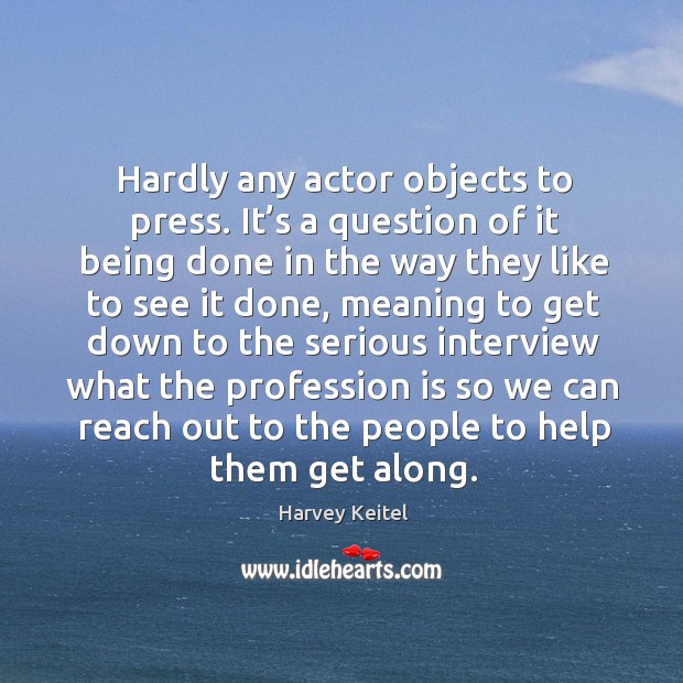 Hardly any actor objects to press. It’s a question of it being done in the way they like to see it done Harvey Keitel Picture Quote