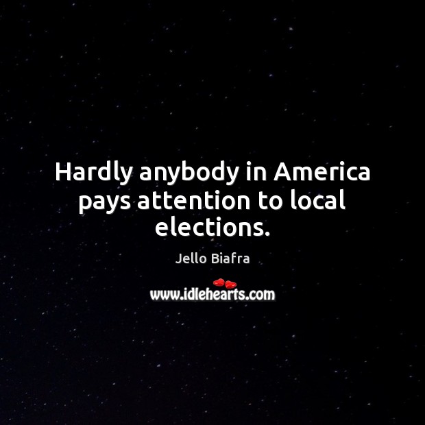 Hardly anybody in America pays attention to local elections. Jello Biafra Picture Quote