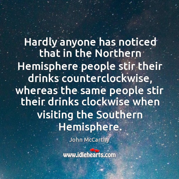 Hardly anyone has noticed that in the northern hemisphere people stir their drinks counterclockwise John McCarthy Picture Quote