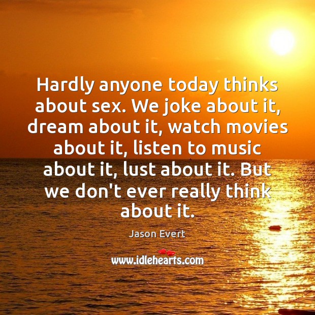 Hardly anyone today thinks about sex. We joke about it, dream about Jason Evert Picture Quote