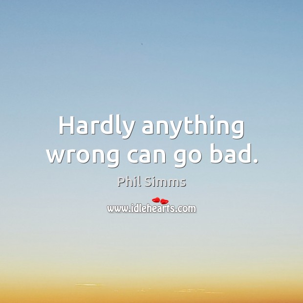 Hardly anything wrong can go bad. Phil Simms Picture Quote