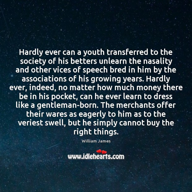 Hardly ever can a youth transferred to the society of his betters William James Picture Quote