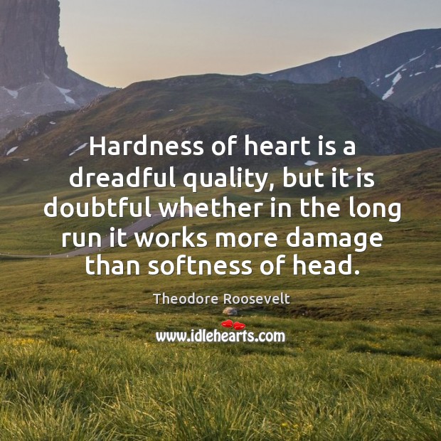 Hardness of heart is a dreadful quality, but it is doubtful whether Image