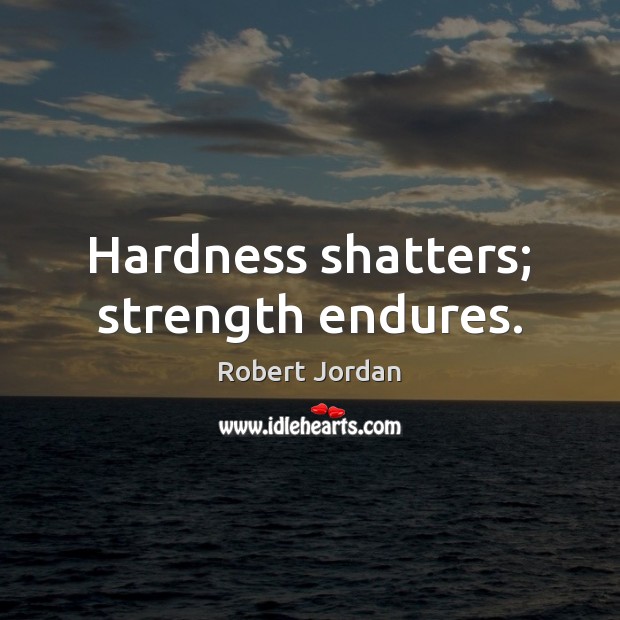 Hardness shatters; strength endures. Robert Jordan Picture Quote