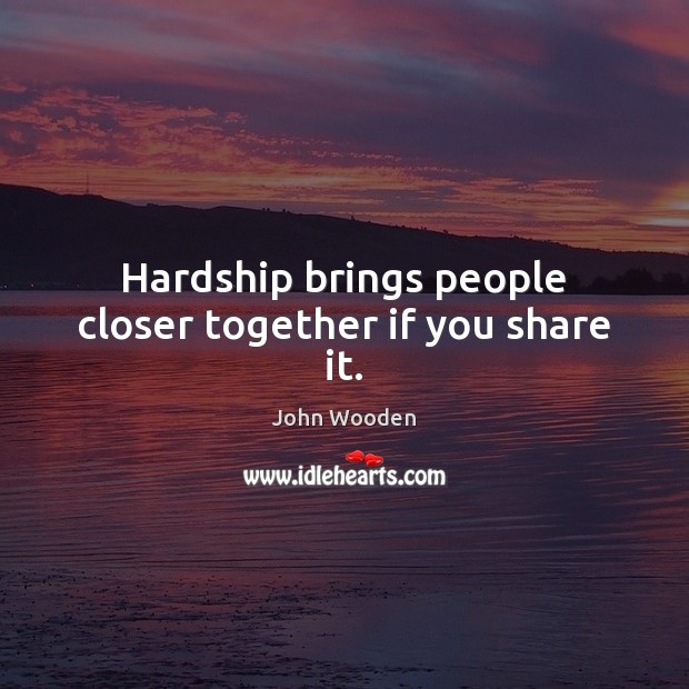 Hardship brings people closer together if you share it. Image