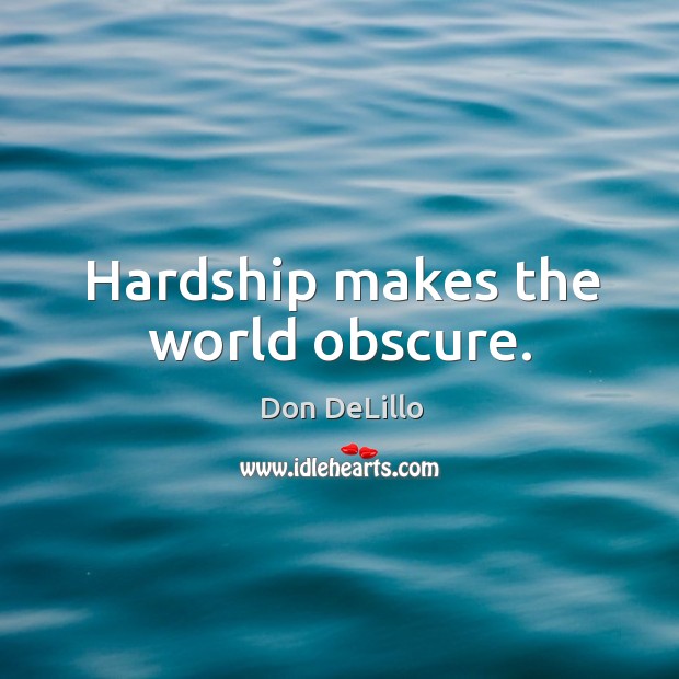 Hardship makes the world obscure. Don DeLillo Picture Quote