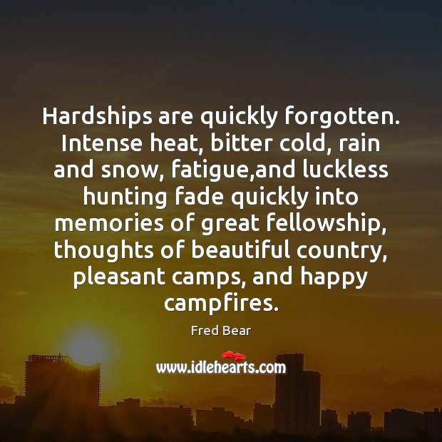 Hardships are quickly forgotten. Intense heat, bitter cold, rain and snow, fatigue, Fred Bear Picture Quote