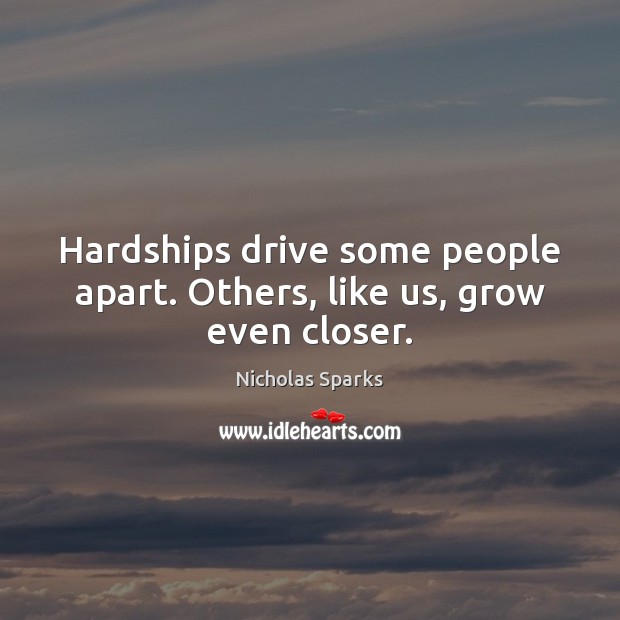 Hardships drive some people apart. Others, like us, grow even closer. Nicholas Sparks Picture Quote