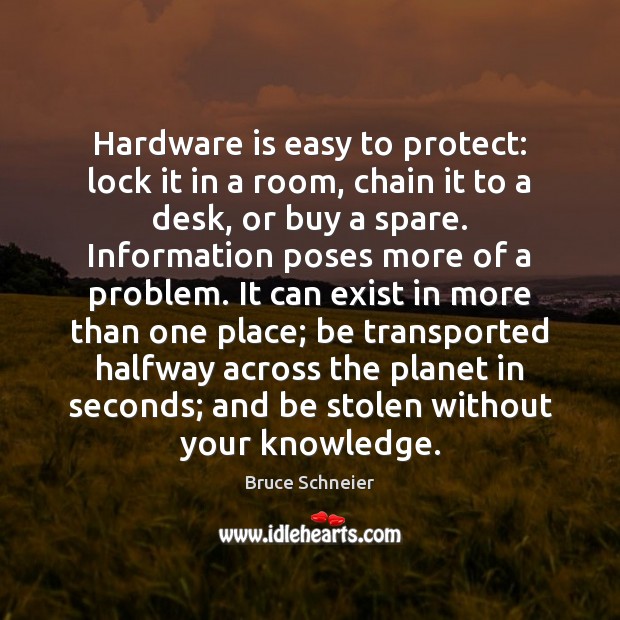 Hardware is easy to protect: lock it in a room, chain it Bruce Schneier Picture Quote