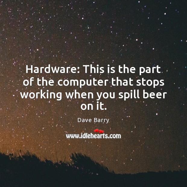 Hardware: This is the part of the computer that stops working when you spill beer on it. Dave Barry Picture Quote