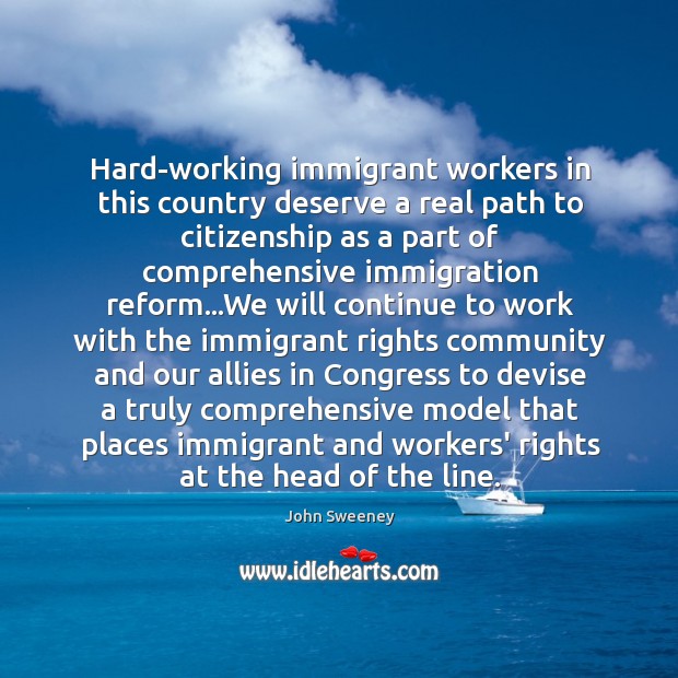 Hard-working immigrant workers in this country deserve a real path to citizenship John Sweeney Picture Quote