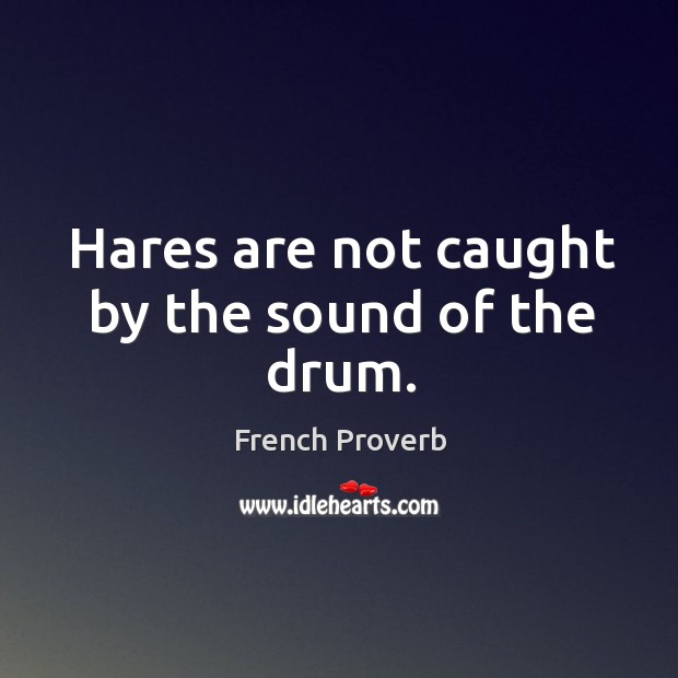 Hares are not caught by the sound of the drum. French Proverbs Image