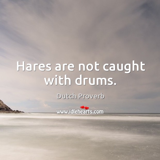 Hares are not caught with drums. Dutch Proverbs Image