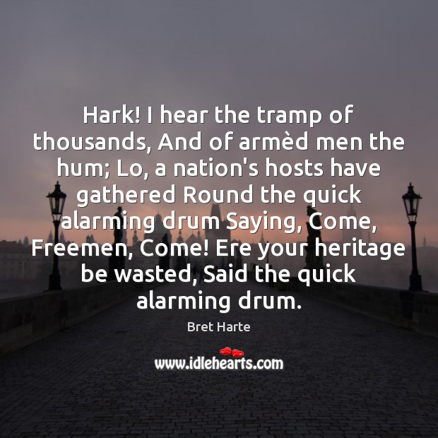 Hark! I hear the tramp of thousands, And of armèd men Bret Harte Picture Quote