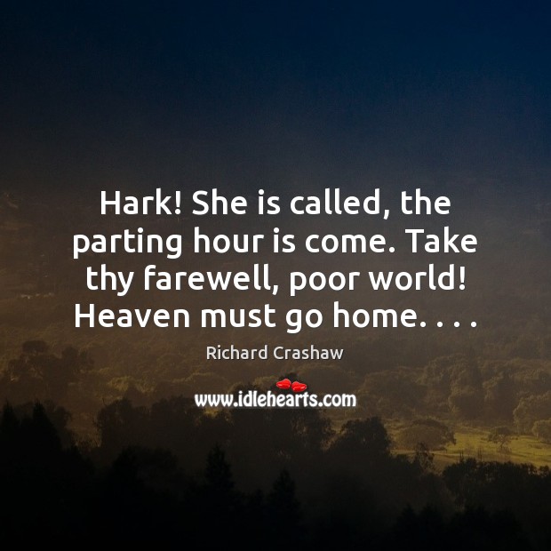 Hark! She is called, the parting hour is come. Take thy farewell, Richard Crashaw Picture Quote