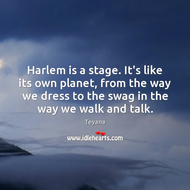 Harlem is a stage. It’s like its own planet, from the way Teyana Picture Quote