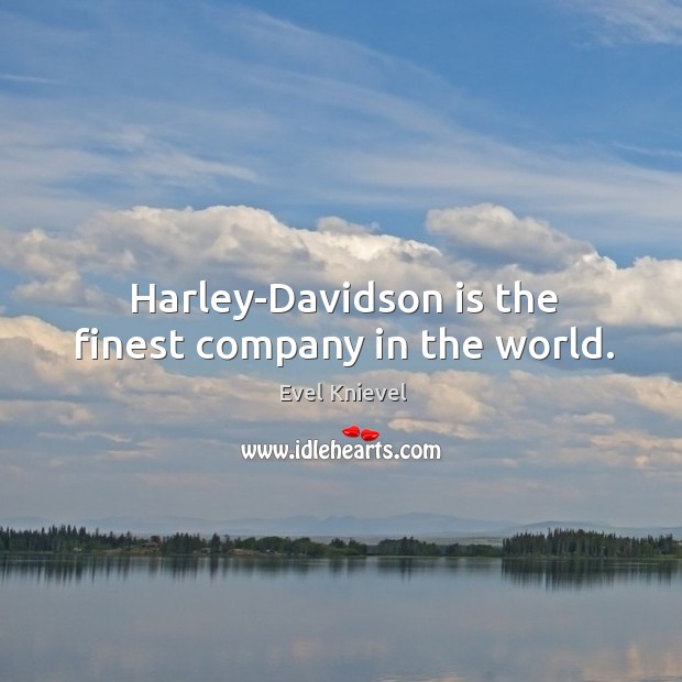 Harley-davidson is the finest company in the world. Evel Knievel Picture Quote