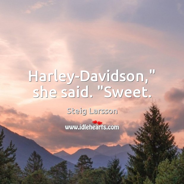 Harley-Davidson,” she said. “Sweet. Steig Larsson Picture Quote