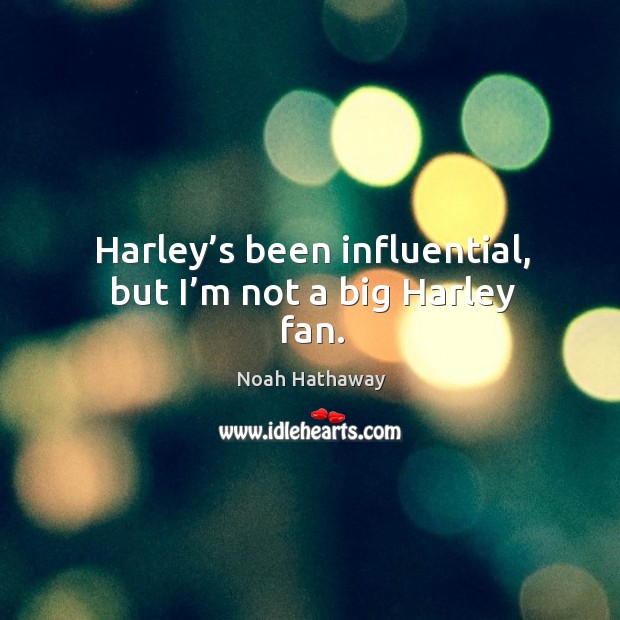 Harley’s been influential, but I’m not a big harley fan. Noah Hathaway Picture Quote