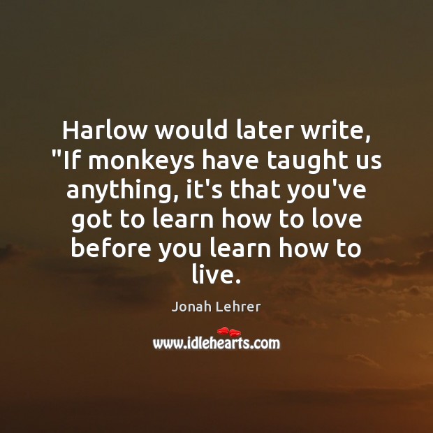 Harlow would later write, “If monkeys have taught us anything, it’s that Jonah Lehrer Picture Quote