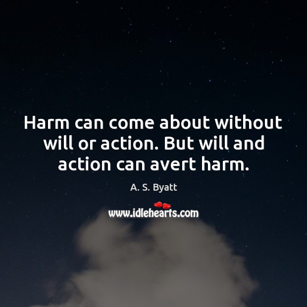 Harm can come about without will or action. But will and action can avert harm. Image