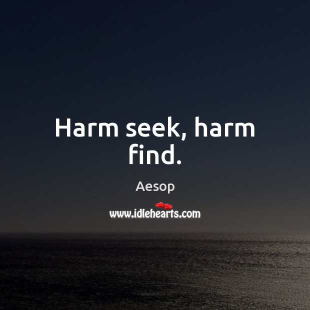 Harm seek, harm find. Aesop Picture Quote