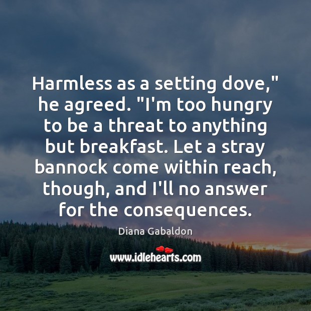 Harmless as a setting dove,” he agreed. “I’m too hungry to be Diana Gabaldon Picture Quote