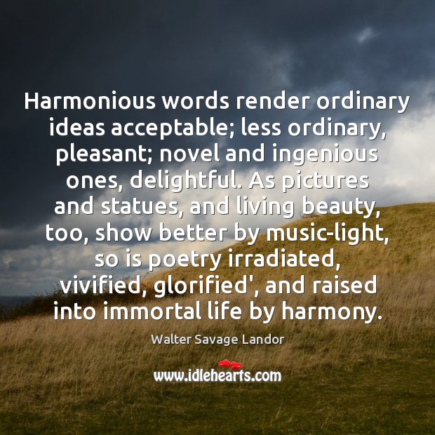 Harmonious words render ordinary ideas acceptable; less ordinary, pleasant; novel and ingenious Walter Savage Landor Picture Quote