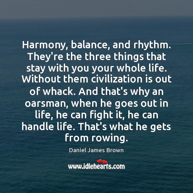 Harmony, balance, and rhythm. They’re the three things that stay with you Daniel James Brown Picture Quote