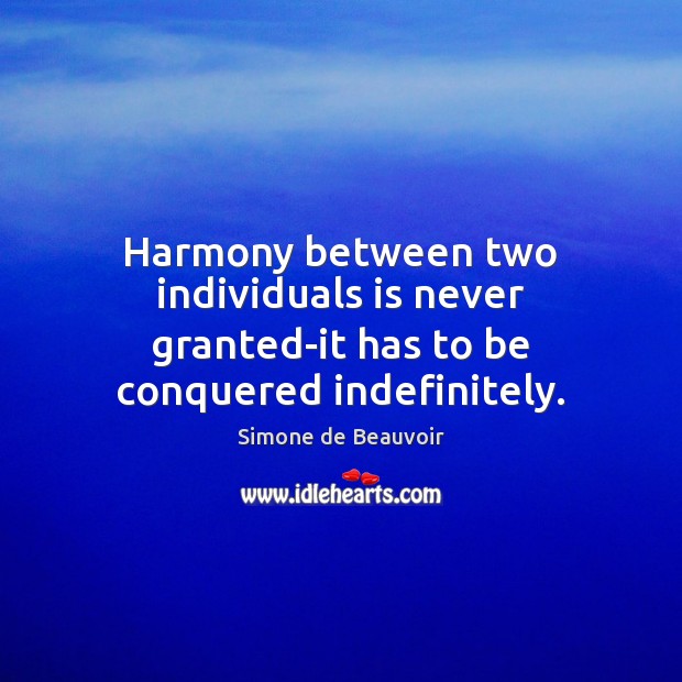 Harmony between two individuals is never granted-it has to be conquered indefinitely. Simone de Beauvoir Picture Quote