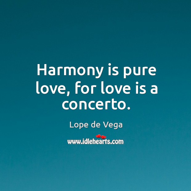 Harmony is pure love, for love is a concerto. Lope de Vega Picture Quote