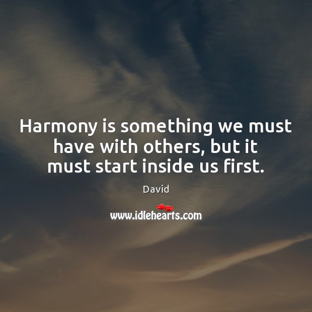 Harmony is something we must have with others, but it must start inside us first. David Picture Quote