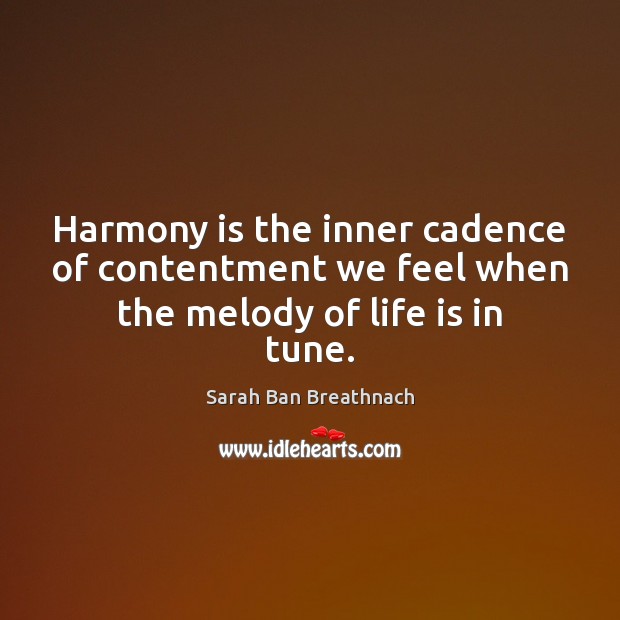 Harmony is the inner cadence of contentment we feel when the melody of life is in tune. Sarah Ban Breathnach Picture Quote