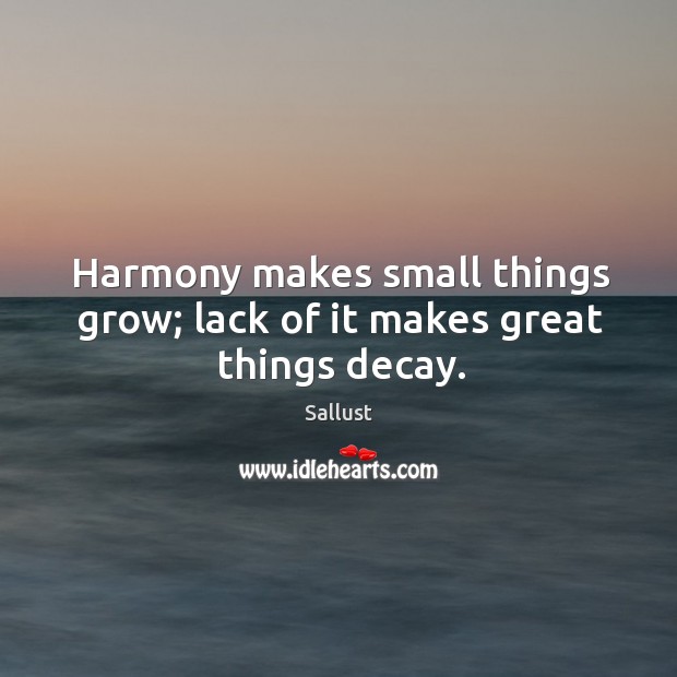 Harmony makes small things grow; lack of it makes great things decay. Sallust Picture Quote