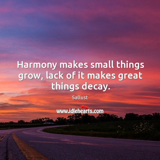 Harmony makes small things grow, lack of it makes great things decay. Sallust Picture Quote
