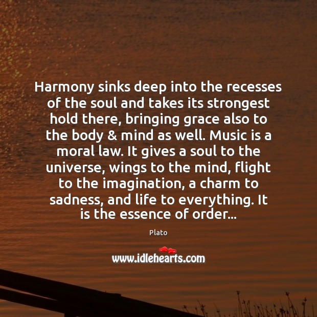 Harmony sinks deep into the recesses of the soul and takes its Image