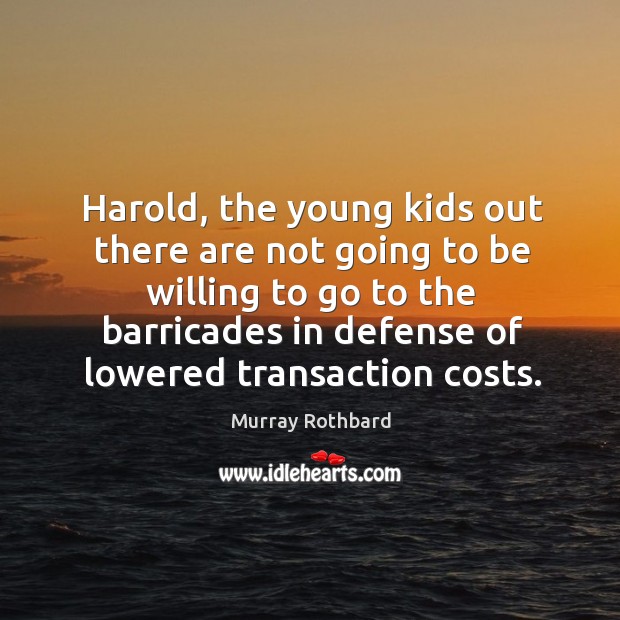 Harold, the young kids out there are not going to be willing Murray Rothbard Picture Quote