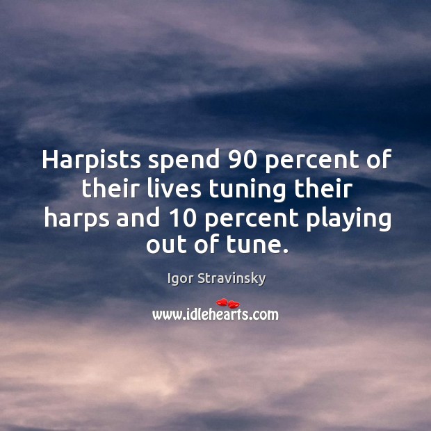Harpists spend 90 percent of their lives tuning their harps and 10 percent playing out of tune. Igor Stravinsky Picture Quote