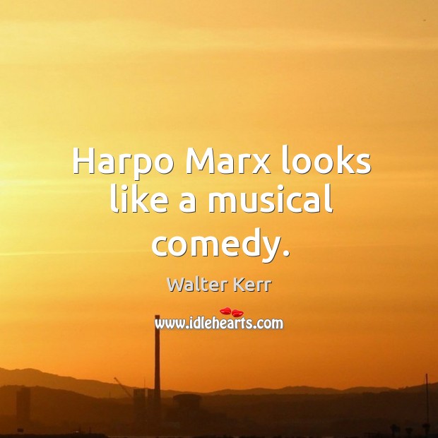 Harpo marx looks like a musical comedy. Walter Kerr Picture Quote