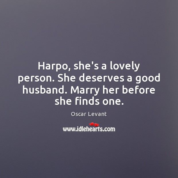 Harpo, she’s a lovely person. She deserves a good husband. Marry her before she finds one. Oscar Levant Picture Quote