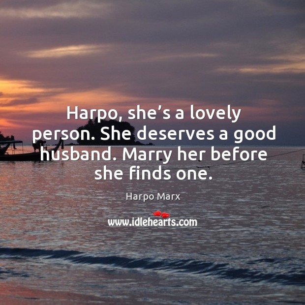 Harpo, she’s a lovely person. She deserves a good husband. Marry her before she finds one. Image