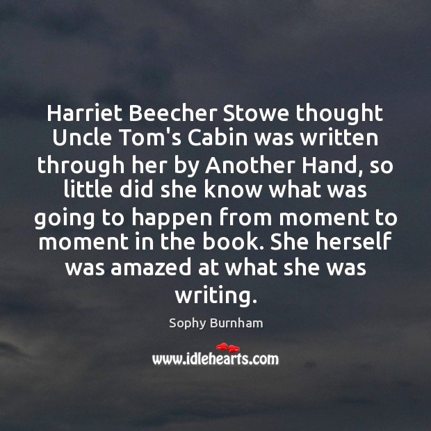 Harriet Beecher Stowe thought Uncle Tom’s Cabin was written through her by Sophy Burnham Picture Quote